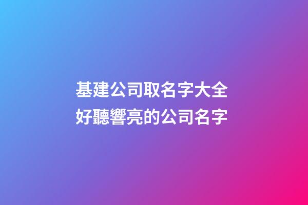基建公司取名字大全 好聽響亮的公司名字-第1張-公司起名-玄機派
